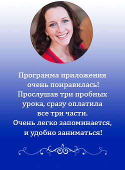 Программа приложения очень понравилась! Прослушав три пробных урока, сразу оплатила все три части. Очень легко запоминается, и удобно заниматься!